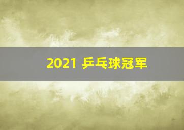 2021 乒乓球冠军